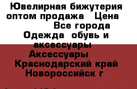 Ювелирная бижутерия оптом продажа › Цена ­ 10 000 - Все города Одежда, обувь и аксессуары » Аксессуары   . Краснодарский край,Новороссийск г.